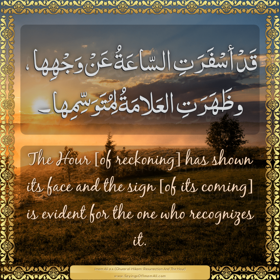 The Hour [of reckoning] has shown its face and the sign [of its coming] is...